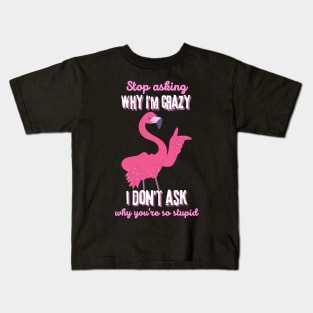 Stop Asking Why I'm Crazy You're Stupid Kids T-Shirt